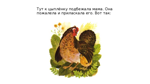 Тут к цыплёнку подбежала мама. Она пожалела и приласкала его. Вот так: 