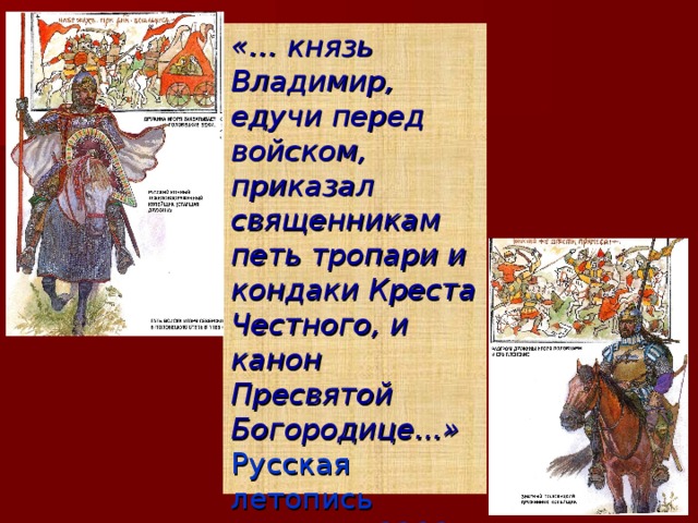 «… князь Владимир, едучи перед войском, приказал священникам петь тропари и кондаки Креста Честного, и канон Пресвятой Богородице...» Русская летопись  о походе 1111 года 