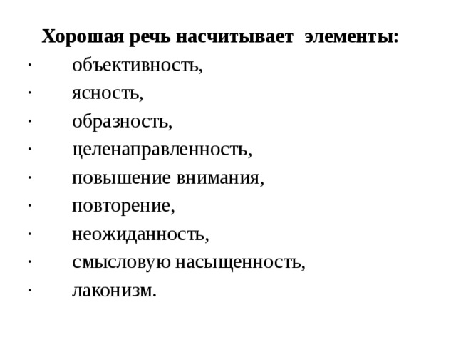 Хорошая речь насчитывает элементы: ·        объективность, ·        ясность, ·        образность, ·        целенаправленность, ·        повышение внимания, ·        повторение, ·        неожиданность, ·        смысловую насыщенность, ·        лаконизм. 