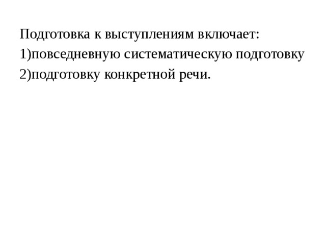 Подготовка к выступлениям включает: 1)повседневную систематическую подготовку 2)подготовку конкретной речи. 