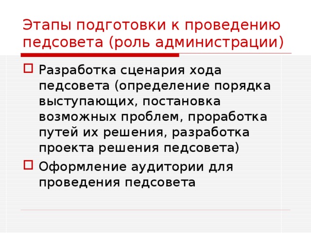 Этапы подготовки к проведению педсовета (роль администрации) Разработка сценария хода педсовета (определение порядка выступающих, постановка возможных проблем, проработка путей их решения, разработка проекта решения педсовета) Оформление аудитории для проведения педсовета 
