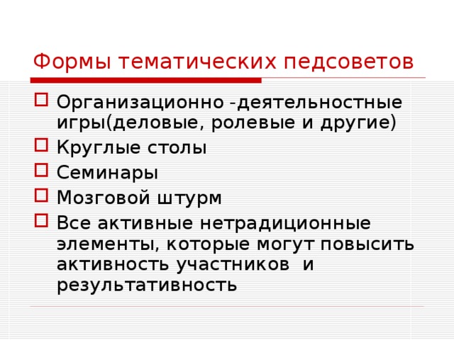 Формы тематических педсоветов Организационно -деятельностные игры(деловые, ролевые и другие) Круглые столы Семинары Мозговой штурм Все активные нетрадиционные элементы, которые могут повысить активность участников и результативность 