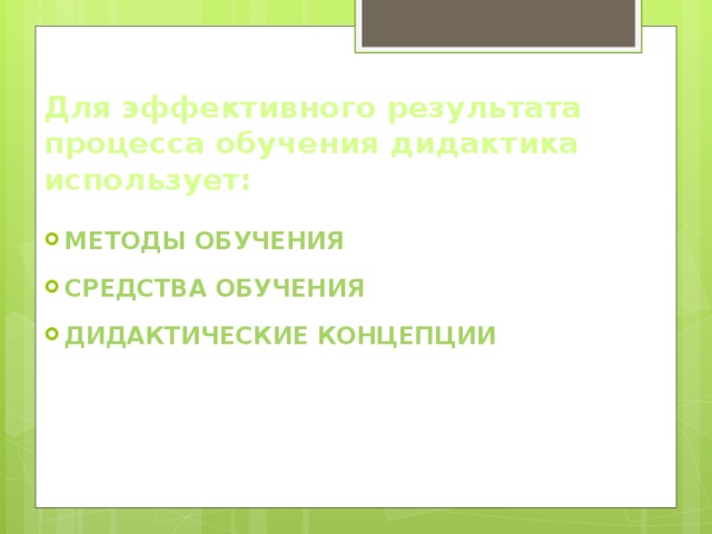 Для эффективного результата процесса обучения дидактика использует: Методы обучения Средства обучения Дидактические концепции  
