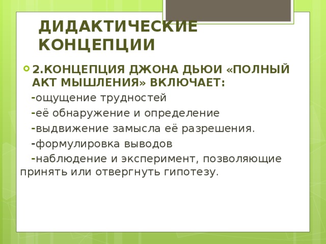 Дидактические концепции 2.Концепция Джона Дьюи «Полный акт мышления» включает:  - ощущение трудностей  - её обнаружение и определение  - выдвижение замысла её разрешения.  - формулировка выводов  - наблюдение и эксперимент, позволяющие принять или отвергнуть гипотезу. 
