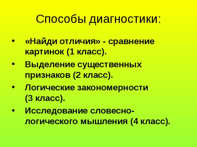 Способы диагностики: «Найди отличия» - сравнение картинок (1 класс). Выделение существенных признаков (2 класс). Логические закономерности (3 класс). Исследование словесно- логического мышления (4 класс). 
