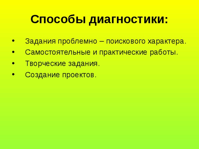 Способы диагностики: Задания проблемно – поискового характера. Самостоятельные и практические работы. Творческие задания. Создание проектов. 