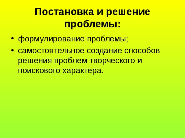Постановка и решение проблемы: формулирование проблемы; самостоятельное создание способов решения проблем творческого и поискового характера. 