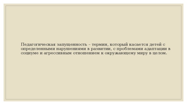 Педагогическая запущенность – термин, который касается детей с определенными нарушениями в развитии, с проблемами адаптации в социуме и агрессивным отношением к окружающему миру в целом.   