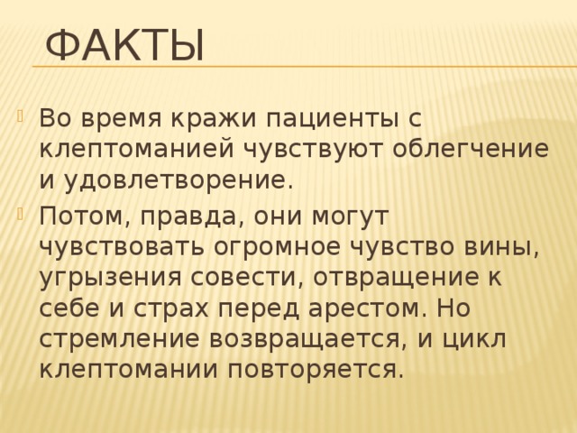 Факты Во время кражи пациенты с клептоманией чувствуют облегчение и удовлетворение. Потом, правда, они могут чувствовать огромное чувство вины, угрызения совести, отвращение к себе и страх перед арестом. Но стремление возвращается, и цикл клептомании повторяется.    
