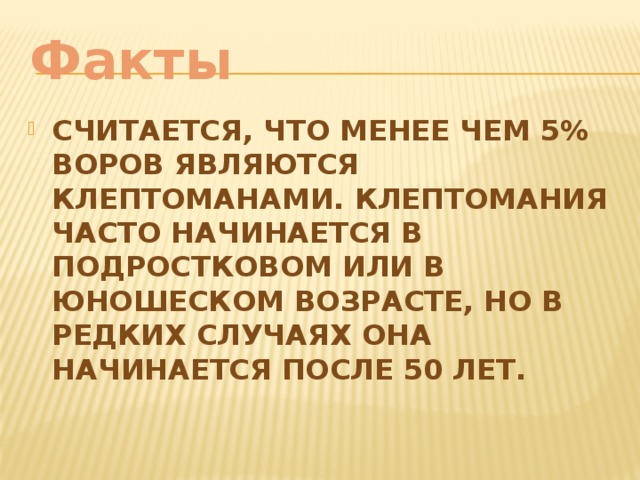 Факты Считается, что менее чем 5% воров являются клептоманами. Клептомания часто начинается в подростковом или в юношеском возрасте, но в редких случаях она начинается после 50 лет.    
