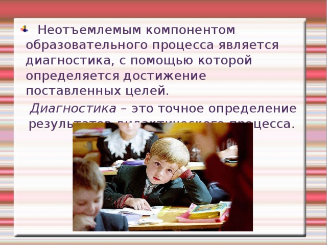  Неотъемлемым компонентом образовательного процесса является диагностика, с помощью которой определяется достижение поставленных целей. Диагностика – это точное определение результатов дидактического процесса. 
