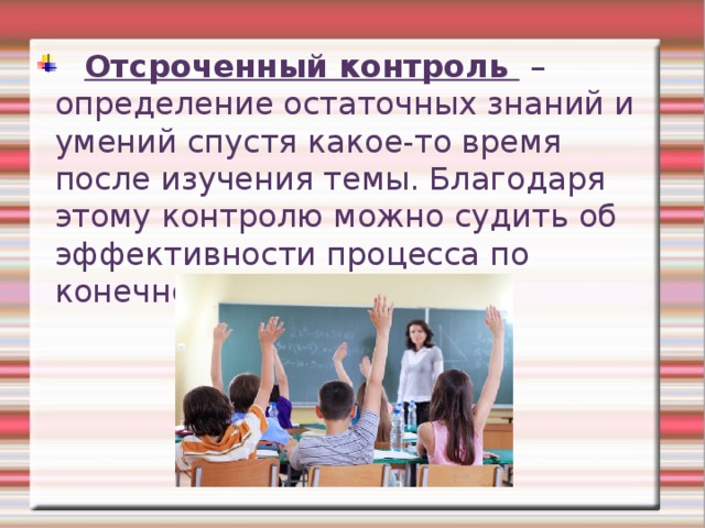  Отсроченный контроль – определение остаточных знаний и умений спустя какое-то время после изучения темы. Благодаря этому контролю можно судить об эффективности процесса по конечному результату. 