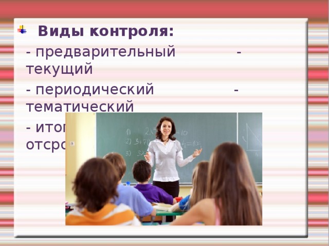  Виды контроля: - предварительный - текущий - периодический - тематический - итоговый - отсроченный 