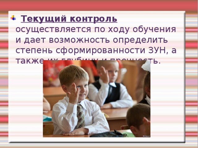  Текущий контроль осуществляется по ходу обучения и дает возможность определить степень сформированности ЗУН, а также их глубину и прочность. 