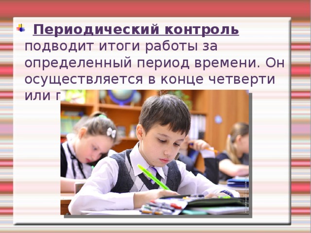  Периодический контроль подводит итоги работы за определенный период времени. Он осуществляется в конце четверти или полугодия. 