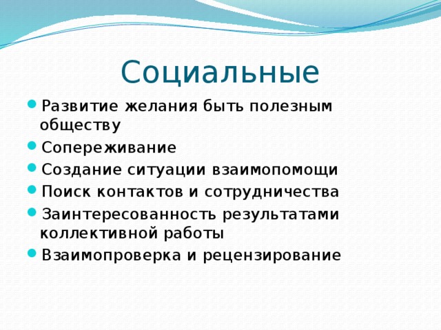 Социальные Развитие желания быть полезным обществу Сопереживание Создание ситуации взаимопомощи Поиск контактов и сотрудничества Заинтересованность результатами коллективной работы Взаимопроверка и рецензирование 