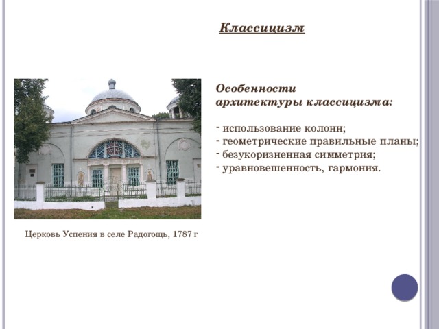 Классицизм Особенности архитектуры классицизма:  использование колонн;  геометрические правильные планы;  безукоризненная симметрия;  уравновешенность, гармония. Церковь Успения в селе Радогощь, 1787 г 