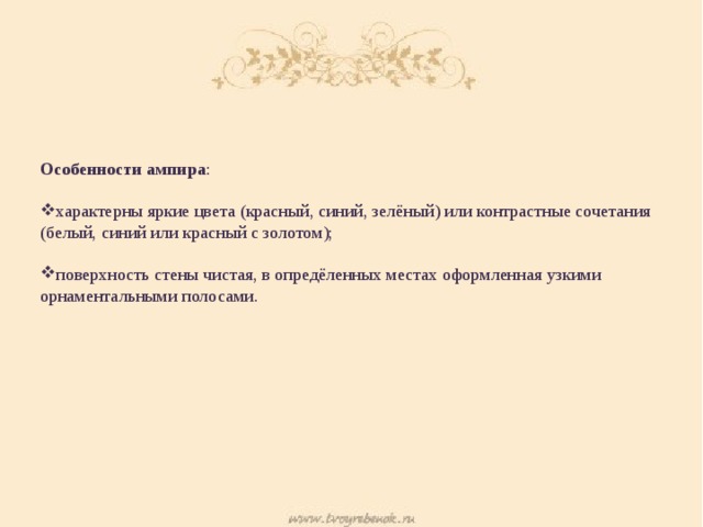 Особенности ампира : характерны яркие цвета (красный, синий, зелёный) или контрастные сочетания (белый, синий или красный с золотом); поверхность стены чистая, в опредёленных местах оформленная узкими орнаментальными полосами. 