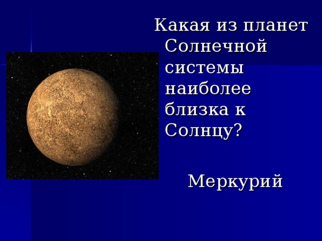 Какая из планет Солнечной системы наиболее близка к Солнцу?  Меркурий 