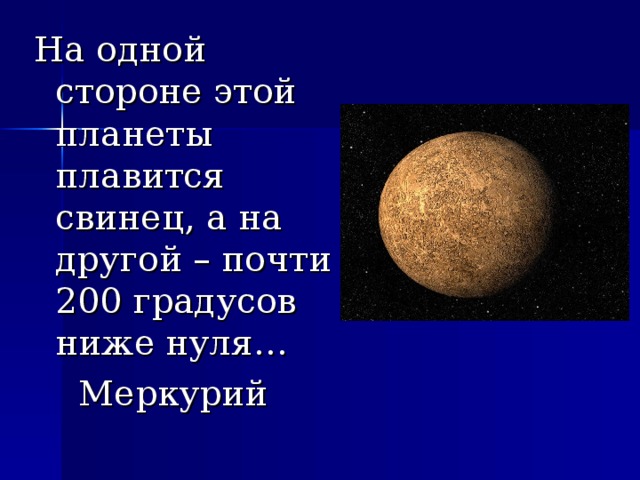 На одной стороне этой планеты плавится свинец, а на другой – почти 200 градусов ниже нуля…  Меркурий 