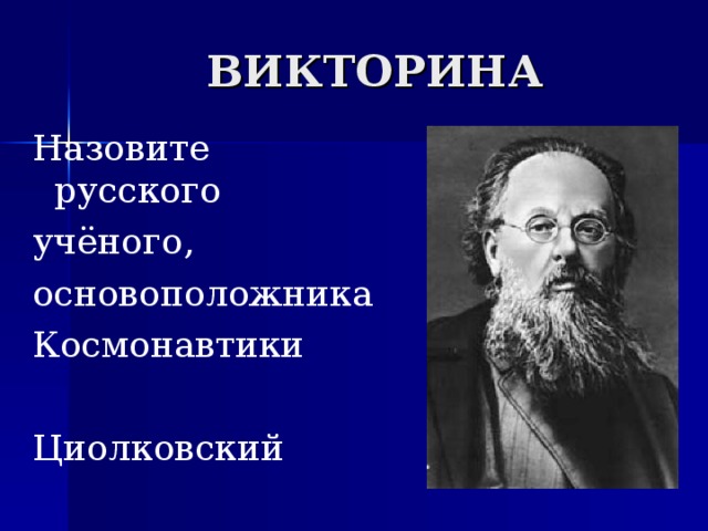 ВИКТОРИНА Назовите русского учёного, основоположника Космонавтики Циолковский 