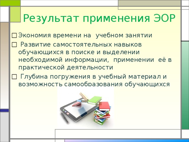 Результат применения ЭОР Экономия времени на учебном занятии  Развитие самостоятельных навыков обучающихся в поиске и выделении необходимой информации, применении её в практической деятельности  Глубина погружения в учебный материал и возможность самообразования обучающихся  