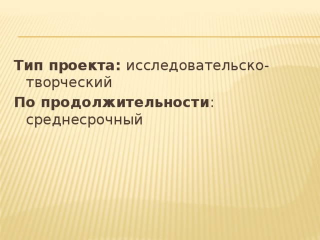 Тип проекта:  исследовательско-творческий По продолжительности : среднесрочный 