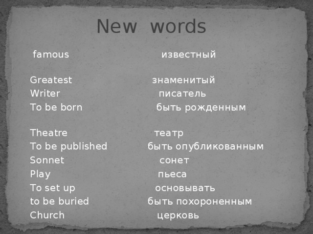  New words  famous известный Greatest знаменитый Writer писатель To be born быть рожденным Theatre театр To be published быть опубликованным Sonnet сонет Play пьеса To set up основывать to be buried быть похороненным Church церковь 