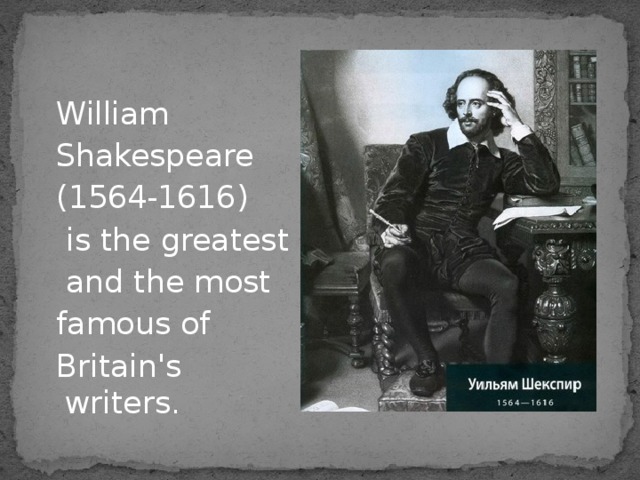  William  Shakespeare  (1564-1616)  is the greatest  and the most  famous of  Britain's writers. 