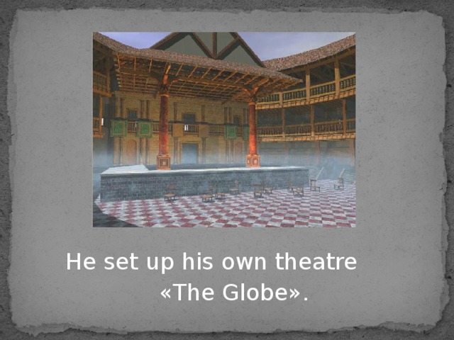  He set up his own theatre  « The Globe » . 