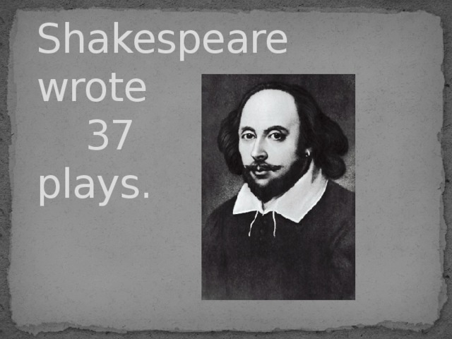 Shakespeare  wrote  37  plays. 