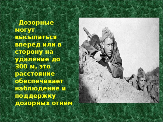  Дозорные могут высылаться вперед или в сторону на удаление до 300 м, это расстояние обеспечивает наблюдение и поддержку дозорных огнем 