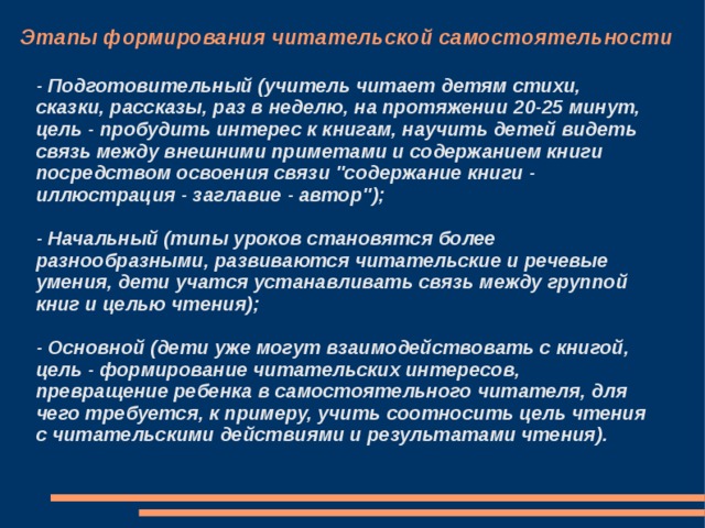 Этапы формирования читательской самостоятельности - Подготовительный (учитель читает детям стихи, сказки, рассказы, раз в неделю, на протяжении 20-25 минут, цель - пробудить интерес к книгам, научить детей видеть связь между внешними приметами и содержанием книги посредством освоения связи 