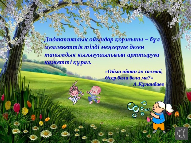 Дидактикалық ойындар қоржыны – бұл мемлекеттік тілді меңгеруге деген танымдық қызығушылығын арттыруға қажетті құрал. «Ойын ойнап ән салмай,  Өсер бала бола ма?»  А.Құнанбаев  