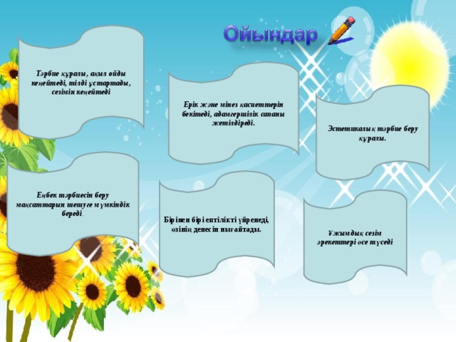 Тәрбие құралы, ақыл ойды кеңейтеді, тілді ұстартады, сезімін кеңейтеді Ерік және мінез қасиеттерін бекітеді, адамгершілік сапаны жетілдіреді.  Эстетикалық тәрбие беру құралы.   Еңбек тәрбиесін беру мақсаттарын шешуге мүмкіндік береді .  Бірінен бірі ептілікті үйренеді, өзінің денесін нығайтады.  Ұжымдық сезім әрекеттері өсе түседі 