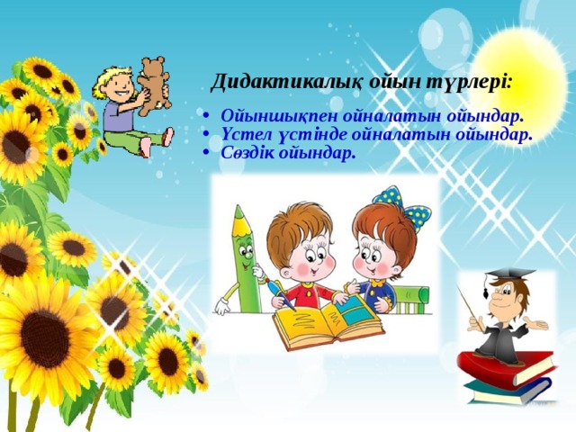 Дидактикалық ойын түрлері: Ойыншықпен ойналатын ойындар. Үстел үстінде ойналатын ойындар. Сөздік ойындар.  