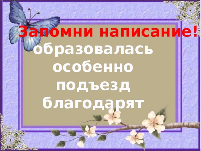 Запомни написание! образовалась особенно подъезд благодарят 
