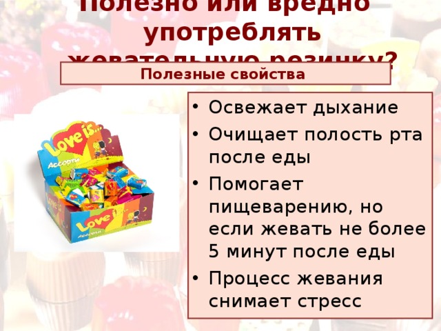 Полезно или вредно употреблять жевательную резинку? Полезные свойства Освежает дыхание Очищает полость рта после еды Помогает пищеварению, но если жевать не более 5 минут после еды Процесс жевания снимает стресс  