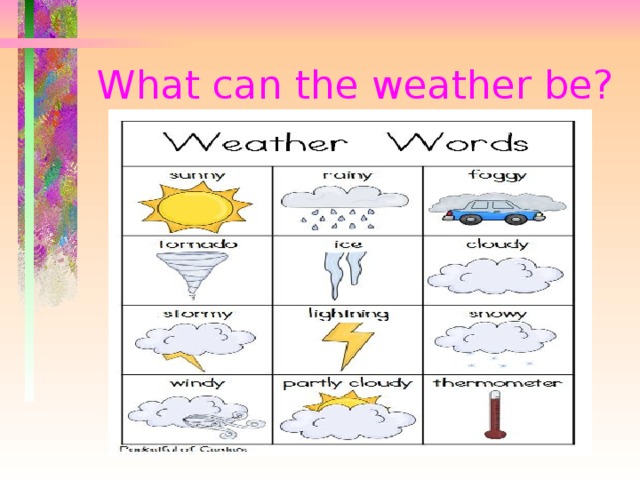 What can the weather be? 