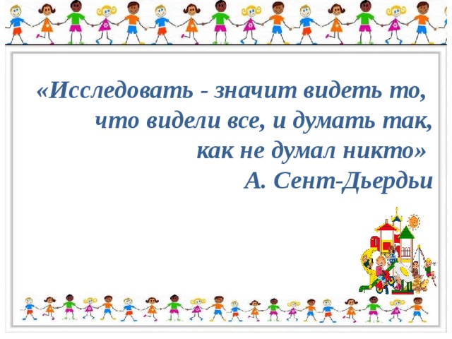 «Исследовать - значит видеть то, что видели все, и думать так,  как не думал никто» А. Сент-Дьердьи 
