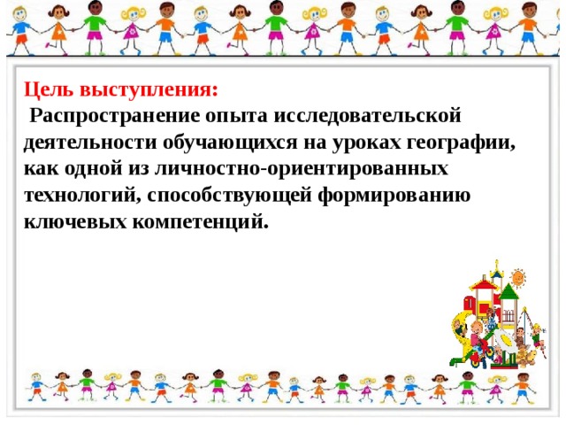 Цель выступления:  Распространение опыта исследовательской деятельности обучающихся на уроках географии, как одной из личностно-ориентированных технологий, способствующей формированию ключевых компетенций. 