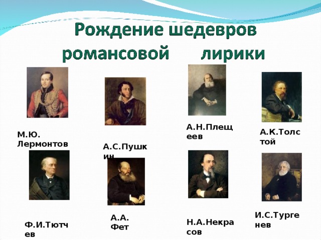 А.Н.Плещеев А.К.Толстой М.Ю. Лермонтов  А.С.Пушкин  Н.А.Некрасов  Ф.И.Тютчев И.С.Тургенев  А.А. Фет 