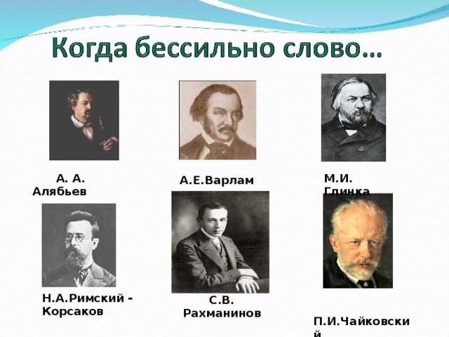  А.Е.Варламов  А. А. Алябьев М.И. Глинка Н.А.Римский - Корсаков С.В. Рахманинов  П.И.Чайковский 