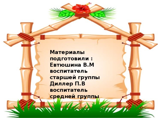 Материалы подготовили : Евтюшина В.М воспитатель старшей группы Диллер П.В воспитатель средней группы 