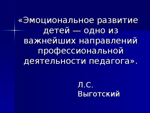 «Эмоциональное развитие детей — одно из важнейших направлений профессиональной деятельности педагога». Л.С. Выготский 
