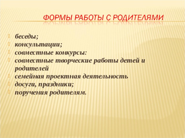 беседы; консультации; совместные конкурсы: совместные творческие работы детей и родителей семейная проектная деятельность досуги, праздники; поручения родителям. 