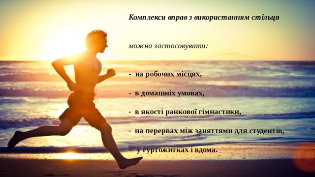 Комплекси вправ з використанням стільця  можна застосовувати:   - на робочих місцях,  - в домашніх умовах,  - в якості ранкової гімнастики,  - на перервах між заняттями для студентів,  - у гуртожитках і вдома. 
