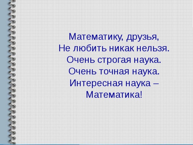 Математику, друзья, Не любить никак нельзя. Очень строгая наука. Очень точная наука. Интересная наука – Математика! 