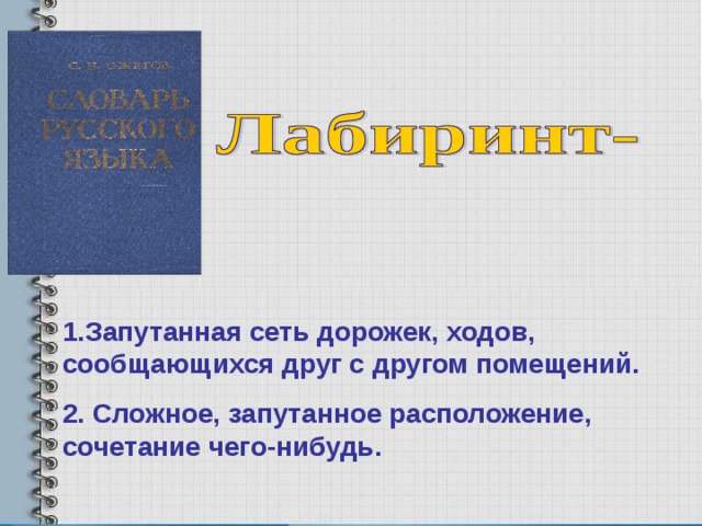 1.Запутанная сеть дорожек, ходов, сообщающихся друг с другом помещений. 2. Сложное, запутанное расположение, сочетание чего-нибудь. 