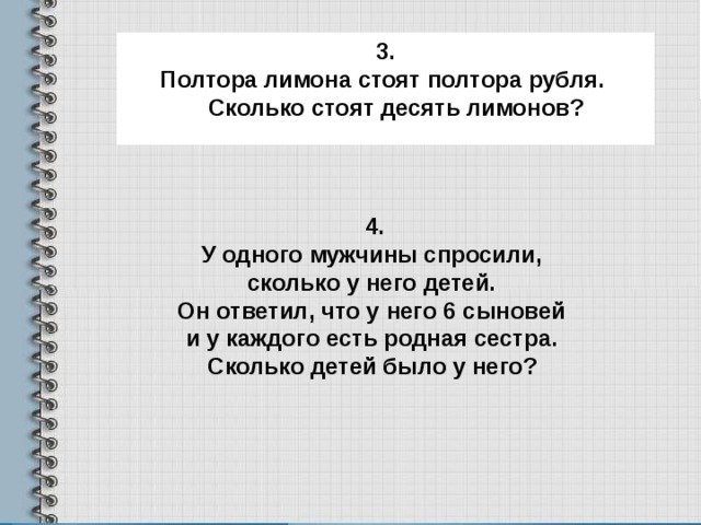 3. Полтора лимона стоят полтора рубля.  Сколько стоят десять лимонов? 4. У одного мужчины спросили, сколько у него детей. Он ответил, что у него 6 сыновей и у каждого есть родная сестра. Сколько детей было у него? 